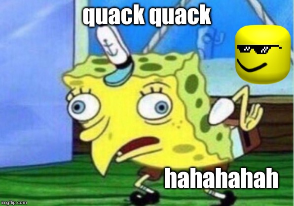Mocking Spongebob | quack quack; hahahahah | image tagged in memes,mocking spongebob | made w/ Imgflip meme maker