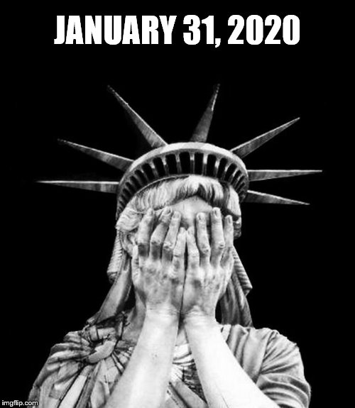 Broken Dreams | JANUARY 31, 2020 | image tagged in statue of liberty,donald trump is an idiot,crooked,we the people | made w/ Imgflip meme maker