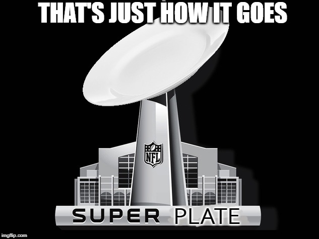 That's just how it goes... | THAT'S JUST HOW IT GOES; PLATE | image tagged in super bowl deal | made w/ Imgflip meme maker