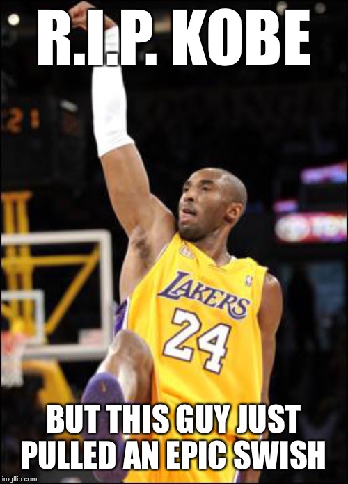 Too soon? | R.I.P. KOBE BUT THIS GUY JUST PULLED AN EPIC SWISH | image tagged in swish | made w/ Imgflip meme maker