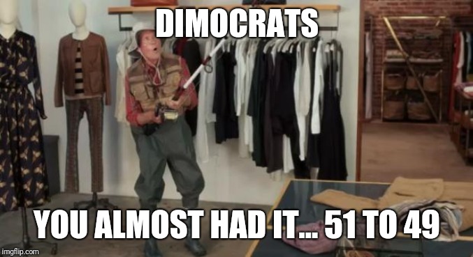 You almost had it | DIMOCRATS; YOU ALMOST HAD IT... 51 TO 49 | image tagged in ooo you almost had it,democrats,donald trump,funny memes,memes | made w/ Imgflip meme maker