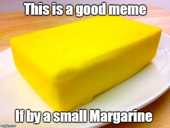 Butter | This is a good meme; If by a small Margarine | image tagged in butter | made w/ Imgflip meme maker