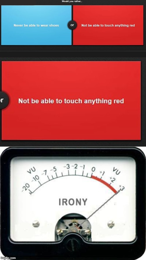 Too much irony... | image tagged in irony meter,red,color,somebody toucha my spaghet,would you rather,irony | made w/ Imgflip meme maker