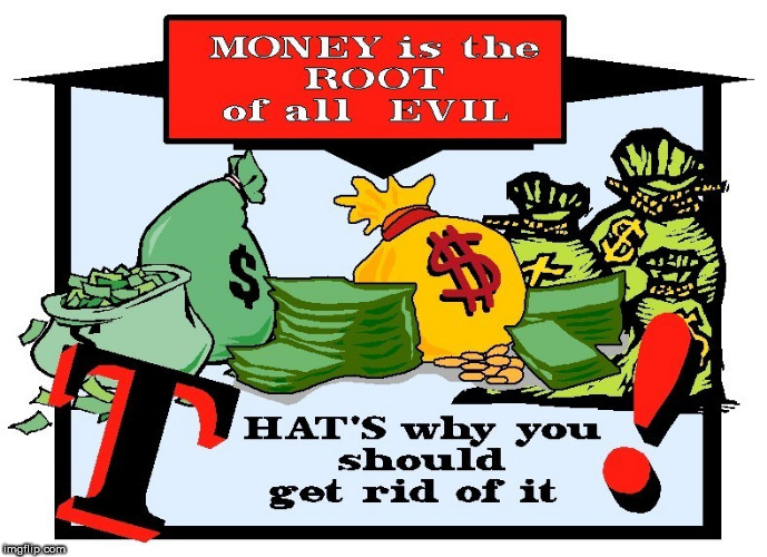 Money Is The Root Of All Evil | image tagged in money is the root of all evil,money,evil,greed,capitalism,corporate greed | made w/ Imgflip meme maker