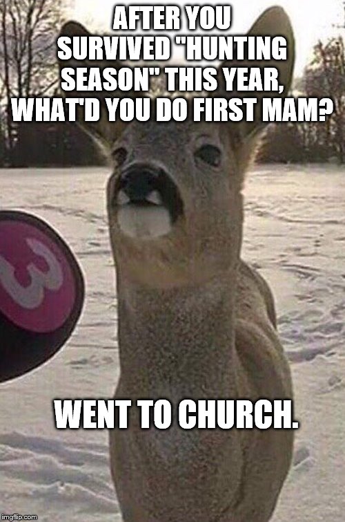 Hunting Season | AFTER YOU SURVIVED "HUNTING SEASON" THIS YEAR, WHAT'D YOU DO FIRST MAM? WENT TO CHURCH. | image tagged in deer interview,hunting,hunter,deer | made w/ Imgflip meme maker