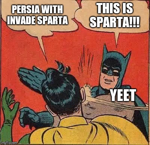 Batman Slapping Robin Meme | PERSIA WITH INVADE SPARTA; THIS IS SPARTA!!! YEET | image tagged in memes,batman slapping robin | made w/ Imgflip meme maker
