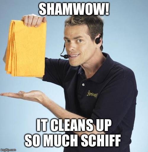 When you have to clean up after someone's sham inquiry | SHAMWOW! IT CLEANS UP SO MUCH SCHIFF | image tagged in shamwow | made w/ Imgflip meme maker