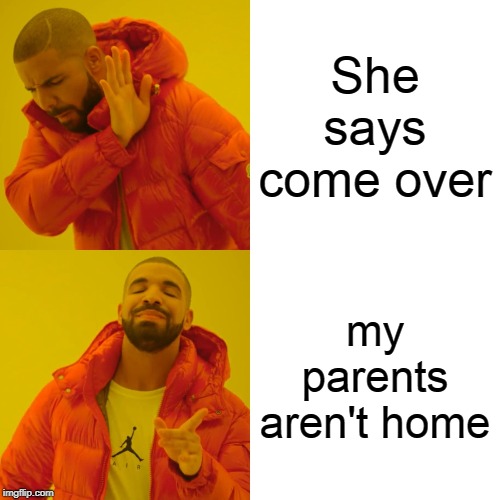 Drake Hotline Bling | She says come over; my parents aren't home | image tagged in memes,drake hotline bling | made w/ Imgflip meme maker