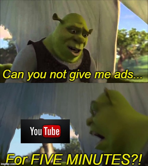 Can you not X, for FIVE MINUTES | Can you not give me ads... For FIVE MINUTES?! | image tagged in can you not x for five minutes,ads,youtube | made w/ Imgflip meme maker