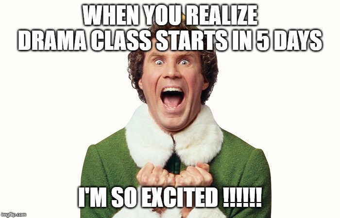 Buddy the elf excited | WHEN YOU REALIZE DRAMA CLASS STARTS IN 5 DAYS; I'M SO EXCITED !!!!!! | image tagged in buddy the elf excited | made w/ Imgflip meme maker