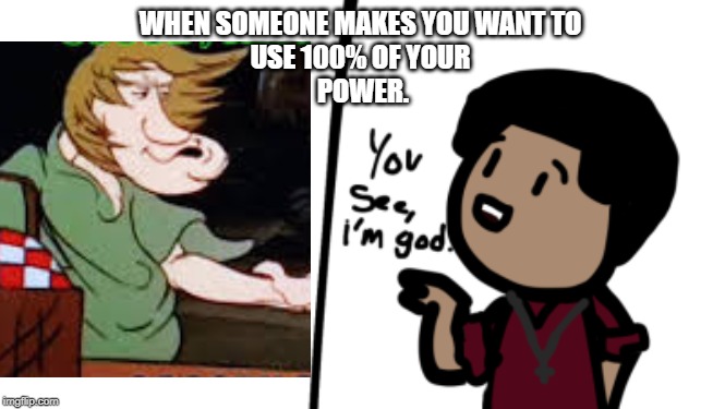 Shaggy | WHEN SOMEONE MAKES YOU WANT TO 
USE 100% OF YOUR 
POWER. | image tagged in shaggy meme | made w/ Imgflip meme maker