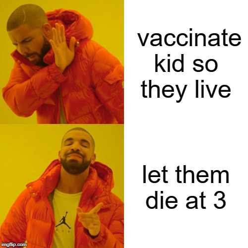 Drake Hotline Bling | vaccinate kid so they live; let them die at 3 | image tagged in memes,drake hotline bling | made w/ Imgflip meme maker