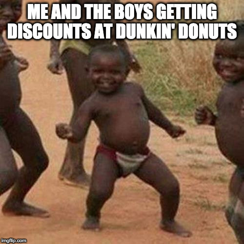 Third World Success Kid | ME AND THE BOYS GETTING DISCOUNTS AT DUNKIN' DONUTS | image tagged in memes,third world success kid | made w/ Imgflip meme maker