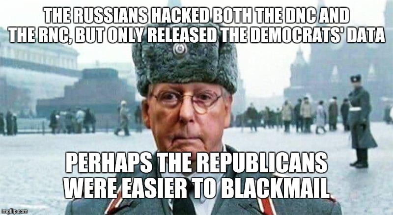 Moscow Mitch | THE RUSSIANS HACKED BOTH THE DNC AND THE RNC, BUT ONLY RELEASED THE DEMOCRATS' DATA PERHAPS THE REPUBLICANS WERE EASIER TO BLACKMAIL | image tagged in moscow mitch | made w/ Imgflip meme maker