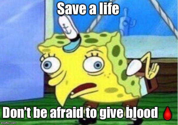 Mocking Spongebob Meme | Save a life Don’t be afraid to give blood ? | image tagged in memes,mocking spongebob | made w/ Imgflip meme maker