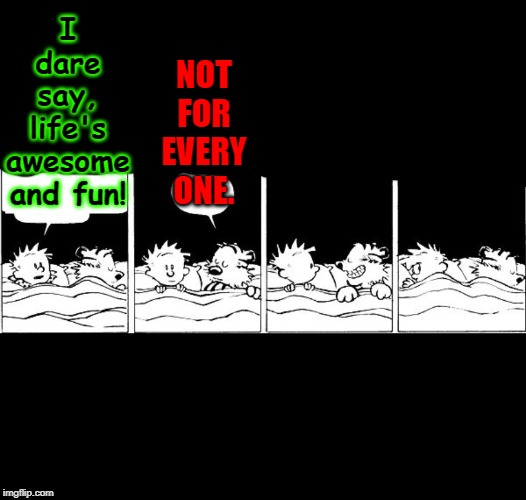 Bubble Burster Rebooted Calvin and Hobbes | NOT FOR EVERY ONE. I dare say, life's awesome and fun! | image tagged in bubble burster rebooted calvin and hobbes | made w/ Imgflip meme maker