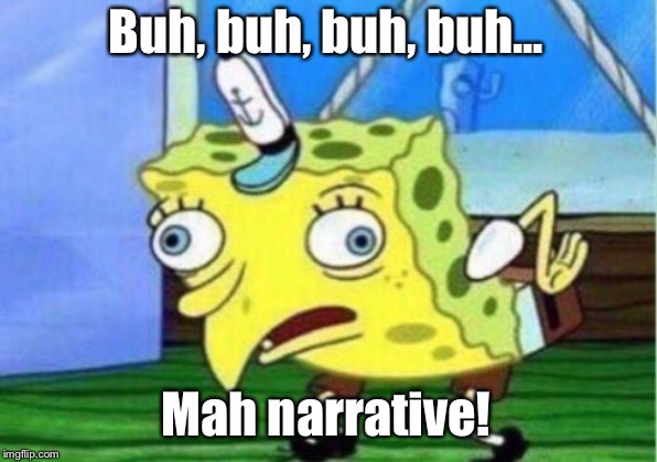 Mocking Spongebob | Buh, buh, buh, buh... Mah narrative! | image tagged in memes,mocking spongebob | made w/ Imgflip meme maker