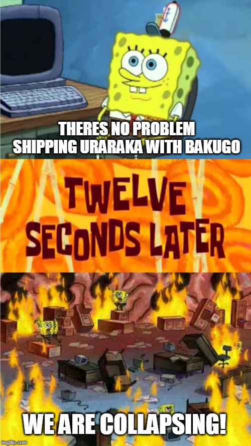 spongebob office rage | THERES NO PROBLEM SHIPPING URARAKA WITH BAKUGO; WE ARE COLLAPSING! | image tagged in spongebob office rage | made w/ Imgflip meme maker