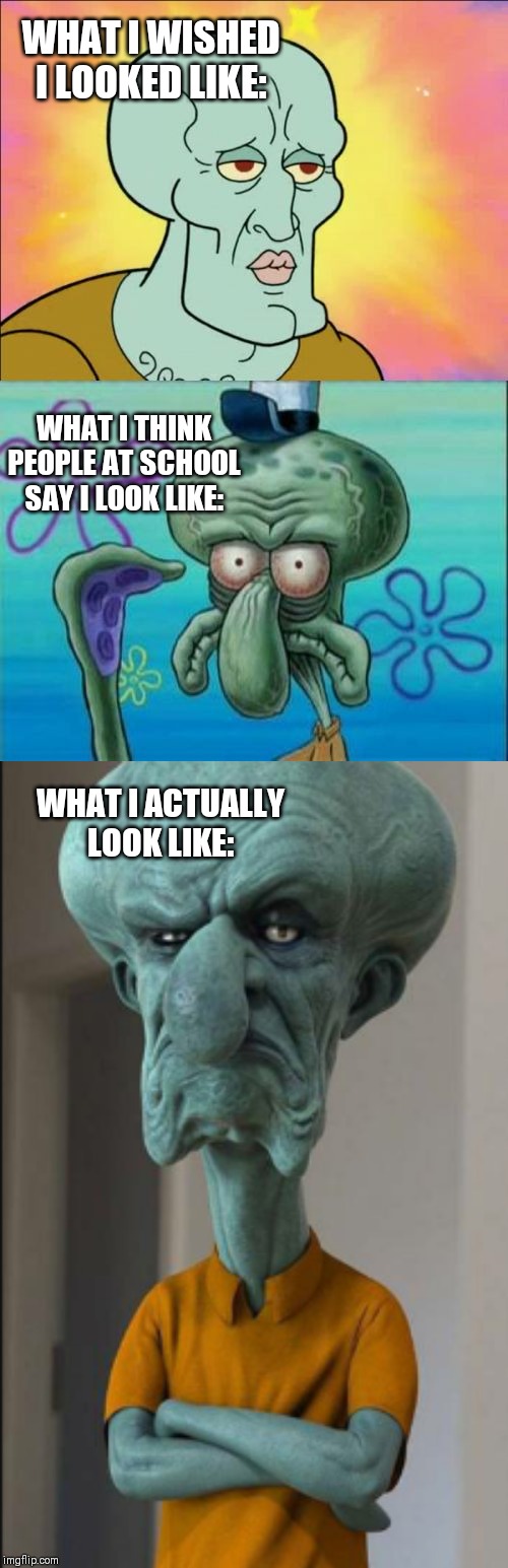 All 3 are terrifying. | WHAT I WISHED I LOOKED LIKE:; WHAT I THINK PEOPLE AT SCHOOL SAY I LOOK LIKE:; WHAT I ACTUALLY LOOK LIKE: | image tagged in fun,funny,funny memes,lol so funny,spongebob | made w/ Imgflip meme maker