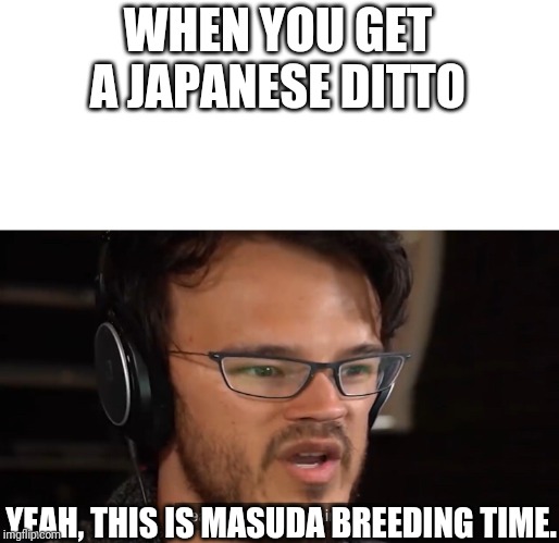 Yeah, this is big brain time | WHEN YOU GET A JAPANESE DITTO; YEAH, THIS IS MASUDA BREEDING TIME. | image tagged in yeah this is big brain time | made w/ Imgflip meme maker