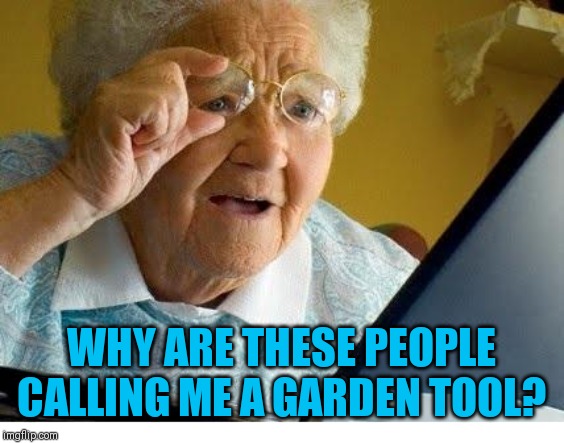 old lady at computer | WHY ARE THESE PEOPLE CALLING ME A GARDEN TOOL? | image tagged in old lady at computer | made w/ Imgflip meme maker