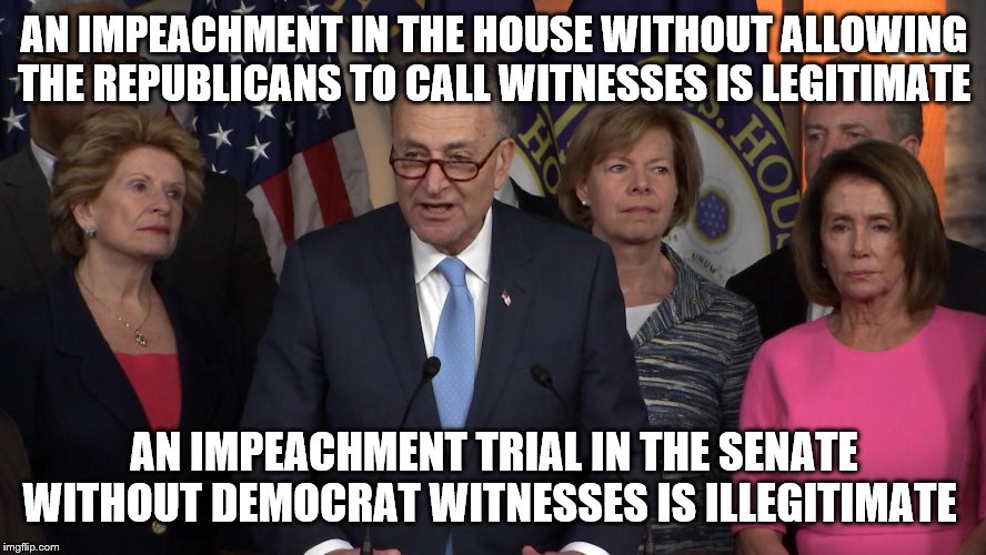 Democrat congressmen | AN IMPEACHMENT IN THE HOUSE WITHOUT ALLOWING THE REPUBLICANS TO CALL WITNESSES IS LEGITIMATE; AN IMPEACHMENT TRIAL IN THE SENATE WITHOUT DEMOCRAT WITNESSES IS ILLEGITIMATE | image tagged in democrat congressmen | made w/ Imgflip meme maker