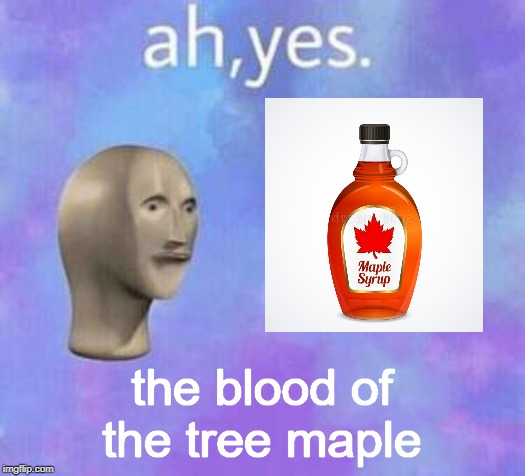 Ah yes | the blood of the tree maple | image tagged in ah yes | made w/ Imgflip meme maker