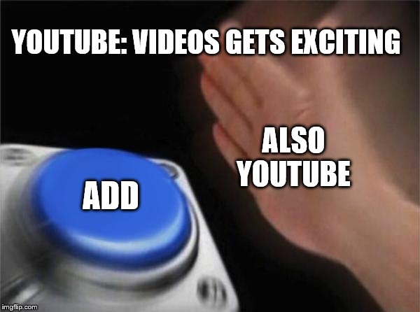 Blank Nut Button Meme | YOUTUBE: VIDEOS GETS EXCITING; ALSO YOUTUBE; ADD | image tagged in memes,blank nut button | made w/ Imgflip meme maker