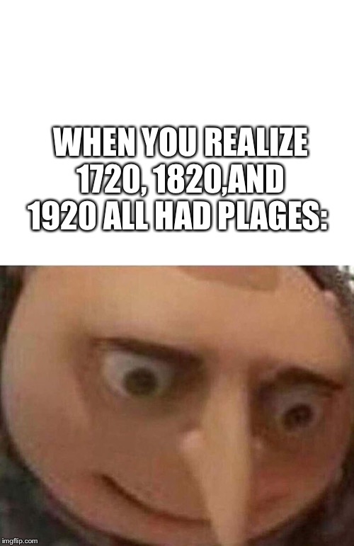 WHEN YOU REALIZE 1720, 1820,AND 1920 ALL HAD PLAGES: | image tagged in blank white template,gru meme | made w/ Imgflip meme maker