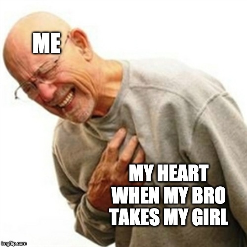 Right In The Childhood | ME; MY HEART WHEN MY BRO TAKES MY GIRL | image tagged in memes,right in the childhood | made w/ Imgflip meme maker
