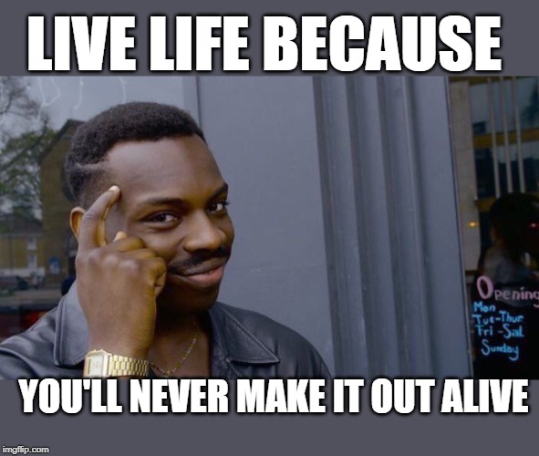 Roll Safe Think About It Meme | LIVE LIFE BECAUSE; YOU'LL NEVER MAKE IT OUT ALIVE | image tagged in memes,roll safe think about it | made w/ Imgflip meme maker