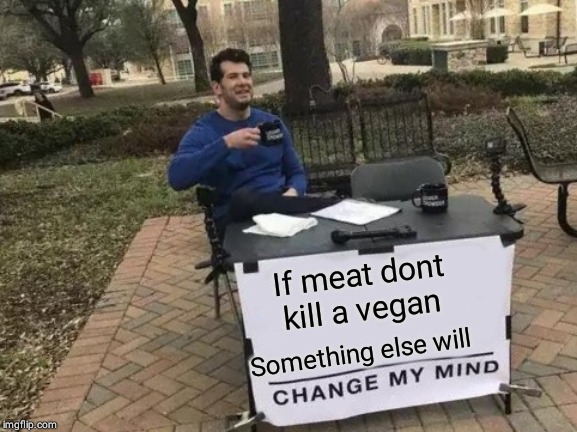 Change My Mind | If meat dont kill a vegan; Something else will | image tagged in memes,change my mind | made w/ Imgflip meme maker