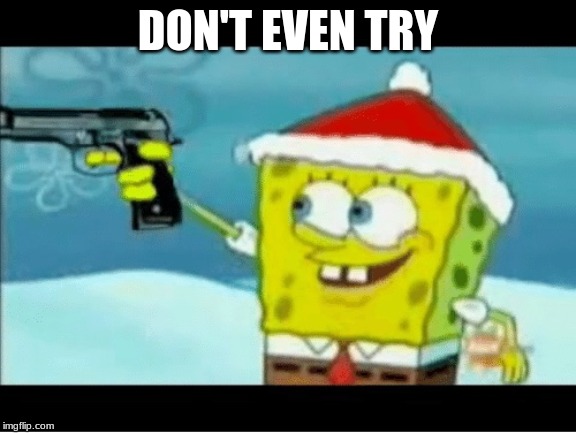 SpongeBob with a Pistol | DON'T EVEN TRY | image tagged in spongebob with a pistol | made w/ Imgflip meme maker