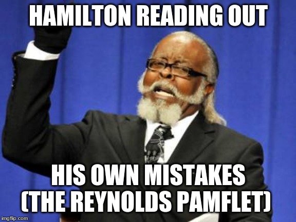 Too Damn High Meme | HAMILTON READING OUT; HIS OWN MISTAKES (THE REYNOLDS PAMPHLET) | image tagged in memes,too damn high | made w/ Imgflip meme maker