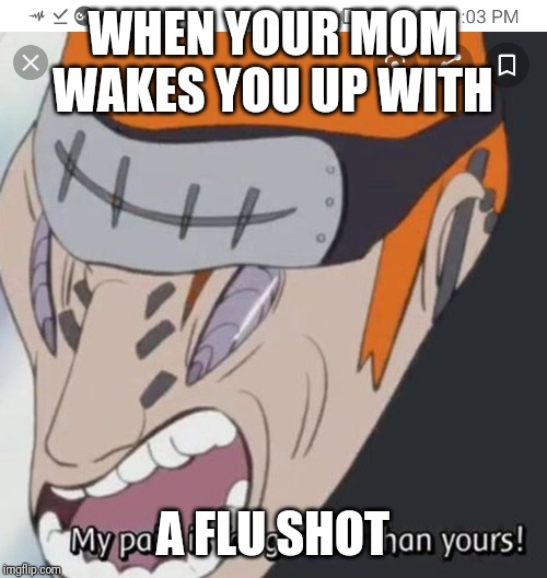 WHEN YOUR MOM WAKES YOU UP WITH; A FLU SHOT | image tagged in memes | made w/ Imgflip meme maker
