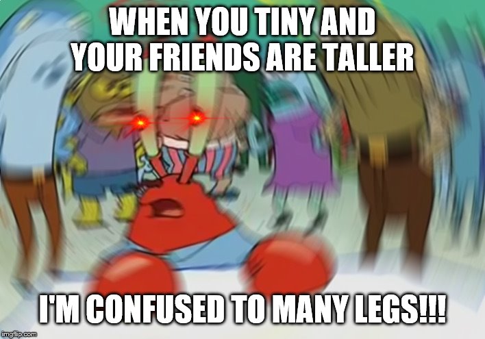 Mr Krabs Blur Meme | WHEN YOU TINY AND YOUR FRIENDS ARE TALLER; I'M CONFUSED TO MANY LEGS!!! | image tagged in memes,mr krabs blur meme | made w/ Imgflip meme maker