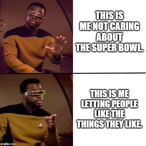 LeVar Burton template | THIS IS ME NOT CARING ABOUT THE SUPER BOWL. THIS IS ME LETTING PEOPLE LIKE THE THINGS THEY LIKE. | image tagged in levar burton template | made w/ Imgflip meme maker