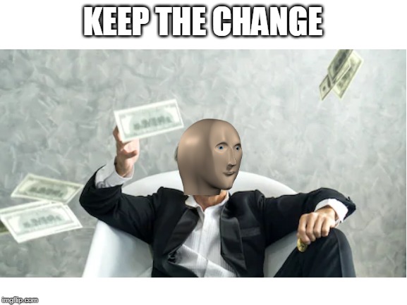KEEP THE CHANGE | image tagged in blank white template | made w/ Imgflip meme maker