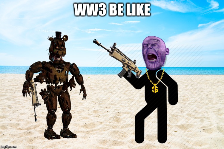 WW3 BE LIKE | image tagged in ww3 | made w/ Imgflip meme maker