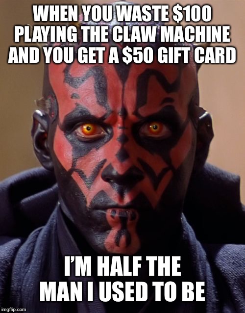 Darth Maul | WHEN YOU WASTE $100 PLAYING THE CLAW MACHINE AND YOU GET A $50 GIFT CARD; I’M HALF THE MAN I USED TO BE | image tagged in memes,darth maul | made w/ Imgflip meme maker