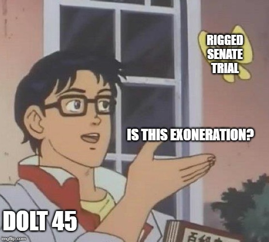 Is This A Pigeon | RIGGED
 SENATE 
TRIAL; IS THIS EXONERATION? DOLT 45 | image tagged in memes,is this a pigeon | made w/ Imgflip meme maker