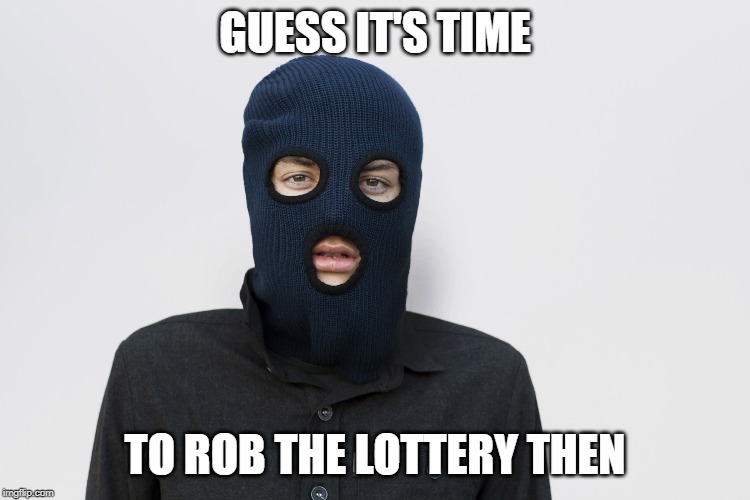 Ski mask robber | GUESS IT'S TIME TO ROB THE LOTTERY THEN | image tagged in ski mask robber | made w/ Imgflip meme maker