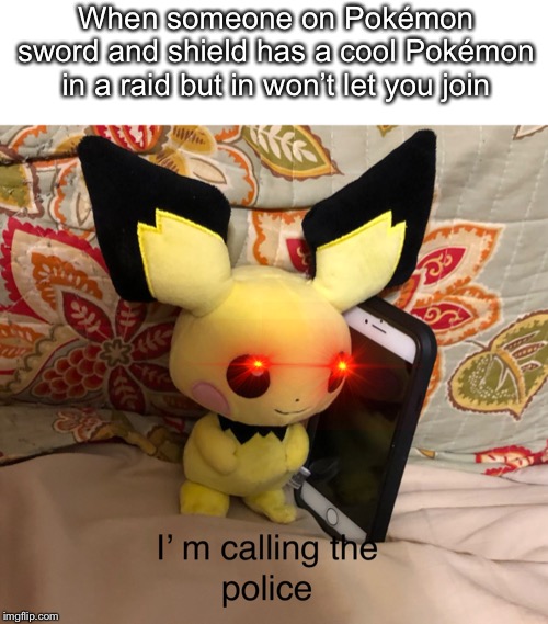 I’m calling the police | When someone on Pokémon sword and shield has a cool Pokémon in a raid but in won’t let you join | image tagged in im calling the police,pokemon,pichu | made w/ Imgflip meme maker