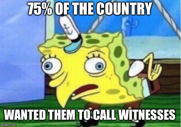 Mocking Spongebob Meme | 75% OF THE COUNTRY WANTED THEM TO CALL WITNESSES | image tagged in memes,mocking spongebob | made w/ Imgflip meme maker