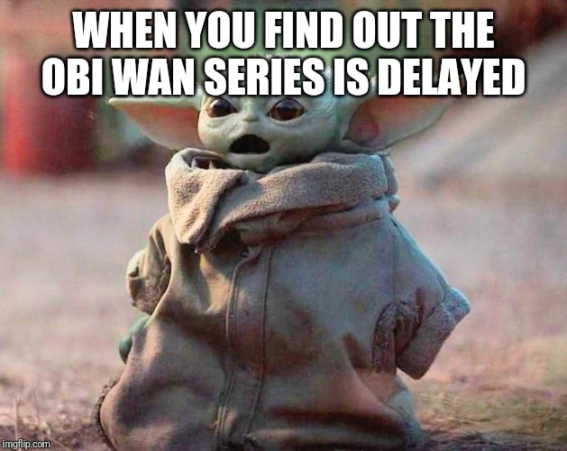 Surprised Baby Yoda | WHEN YOU FIND OUT THE OBI WAN SERIES IS DELAYED | image tagged in surprised baby yoda | made w/ Imgflip meme maker