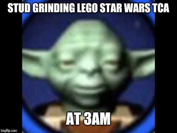 Lego Yoda | STUD GRINDING LEGO STAR WARS TCA; AT 3AM | image tagged in lego yoda | made w/ Imgflip meme maker