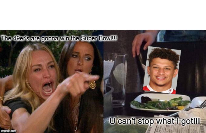 Woman Yelling At Cat | The 49er's are gonna win the Super Bowl!!! U can't stop what I got!!! | image tagged in memes,woman yelling at cat | made w/ Imgflip meme maker