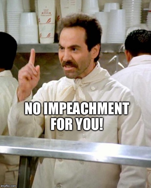 soup nazi | NO IMPEACHMENT FOR YOU! | image tagged in soup nazi | made w/ Imgflip meme maker