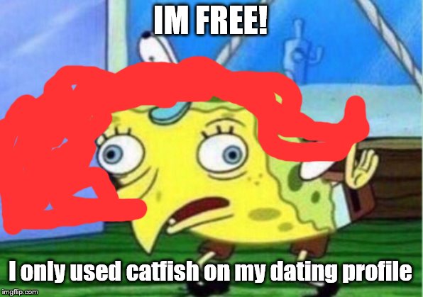 Mocking Spongebob Meme | IM FREE! I only used catfish on my dating profile | image tagged in memes,mocking spongebob | made w/ Imgflip meme maker