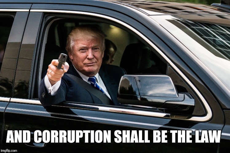 trump gun | AND CORRUPTION SHALL BE THE LAW | image tagged in trump gun | made w/ Imgflip meme maker